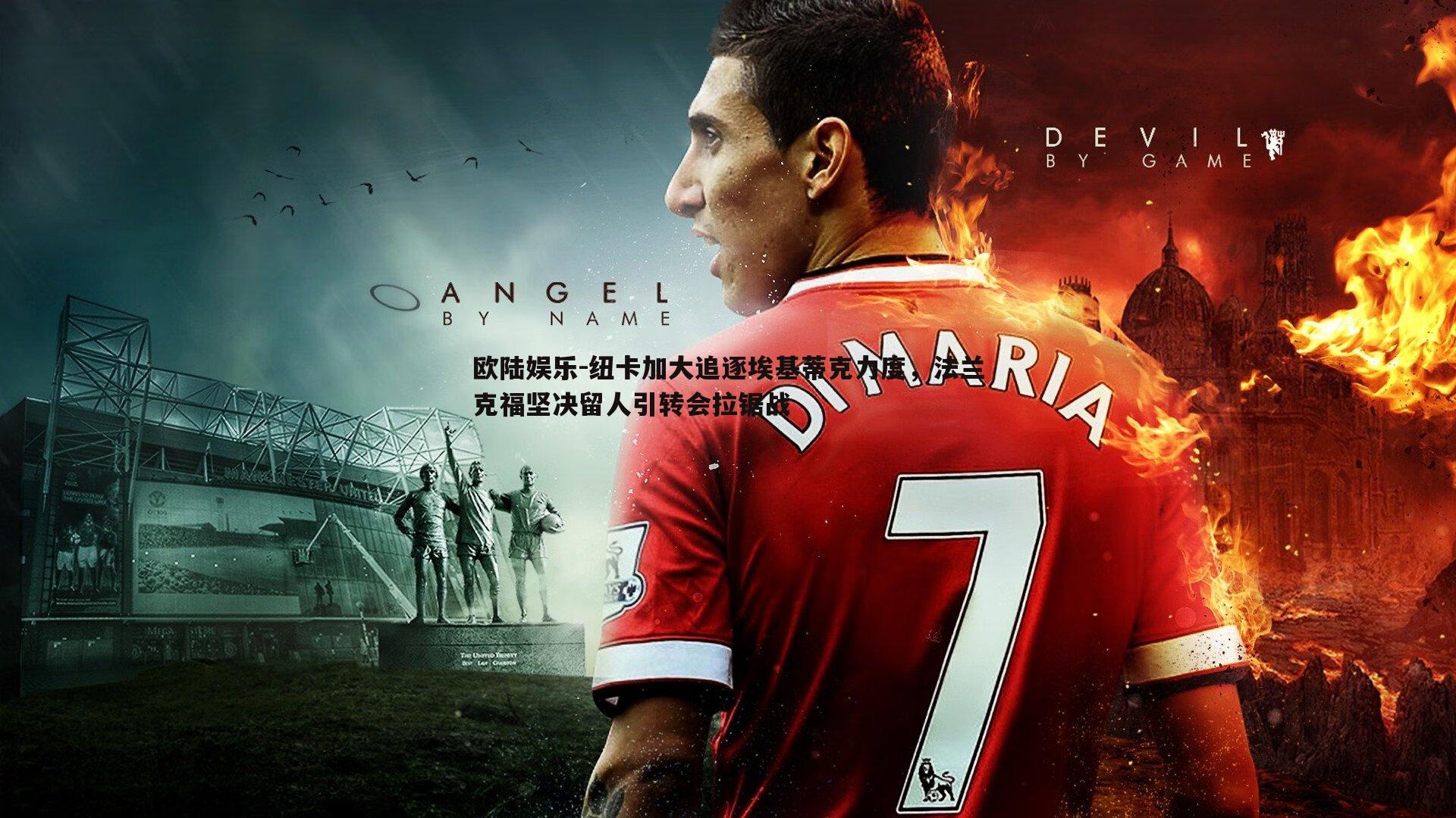 纽卡加大追逐埃基蒂克力度，法兰克福坚决留人引转会拉锯战